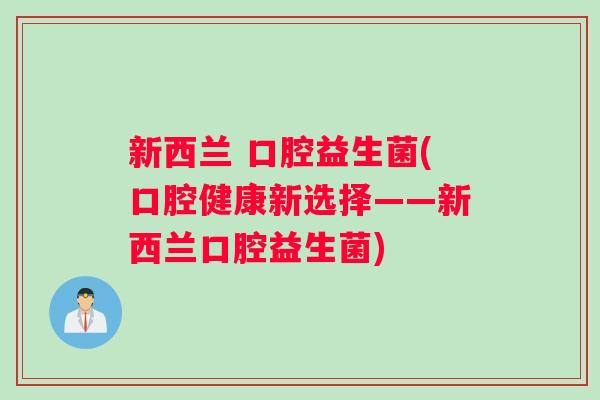 新西兰 口腔益生菌(口腔健康新选择——新西兰口腔益生菌)