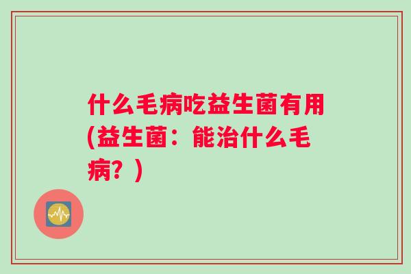 什么毛病吃益生菌有用(益生菌：能治什么毛病？)