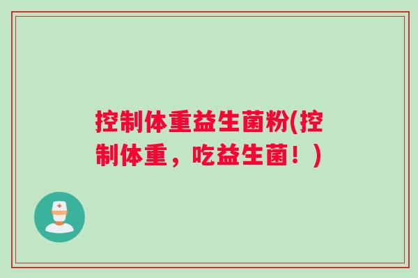 控制体重益生菌粉(控制体重，吃益生菌！)