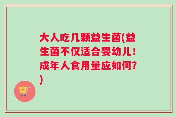 大人吃几颗益生菌(益生菌不仅适合婴幼儿！成年人食用量应如何？)