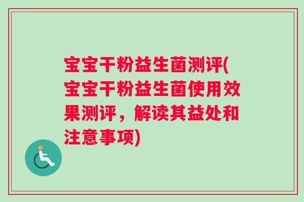 宝宝干粉益生菌测评(宝宝干粉益生菌使用效果测评，解读其益处和注意事项)