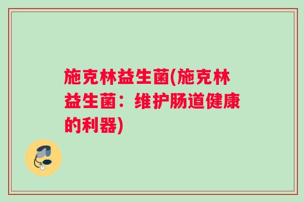 施克林益生菌(施克林益生菌：维护肠道健康的利器)