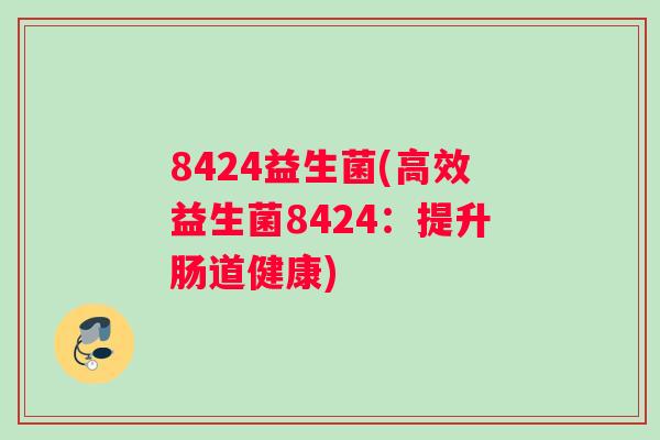 8424益生菌(高效益生菌8424：提升肠道健康)