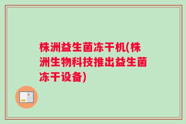 株洲益生菌冻干机(株洲生物科技推出益生菌冻干设备) 株洲益生菌冻干机(株洲生物科技推出益生菌冻干设备)