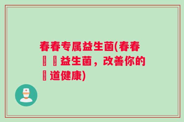 春春专属益生菌(春春專屬益生菌，改善你的腸道健康)