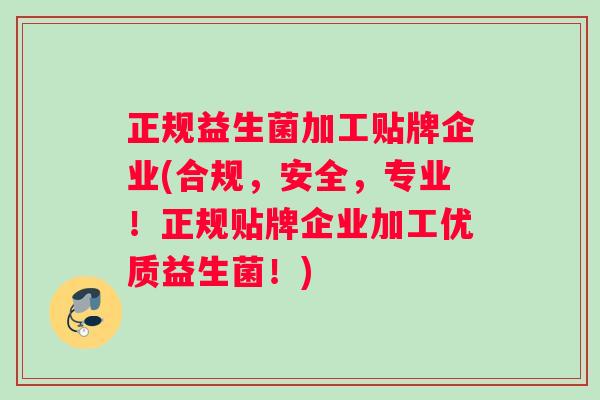 正规益生菌加工贴牌企业(合规，安全，专业！正规贴牌企业加工优质益生菌！)