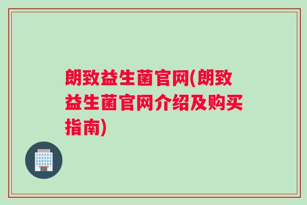 朗致益生菌官网(朗致益生菌官网介绍及购买指南)