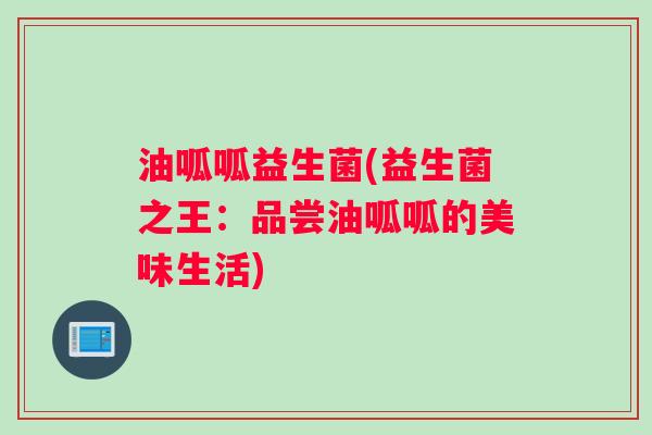 油呱呱益生菌(益生菌之王：品尝油呱呱的美味生活)