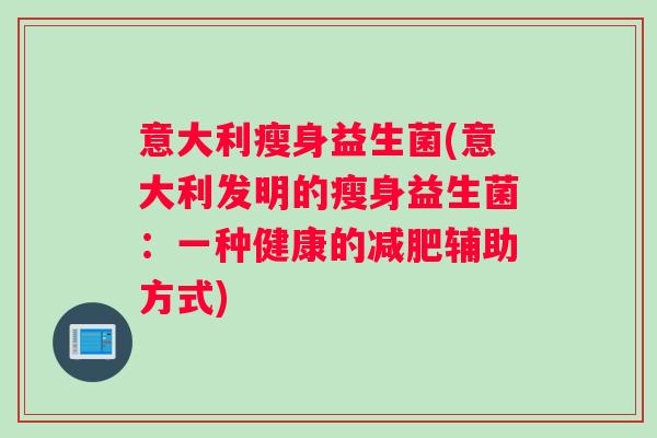 意大利瘦身益生菌(意大利发明的瘦身益生菌：一种健康的减肥辅助方式)