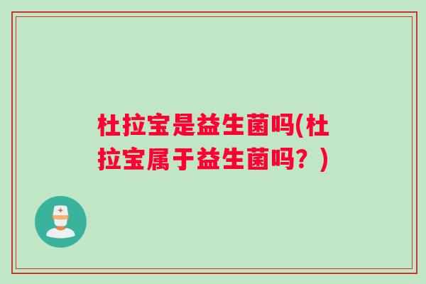 杜拉宝是益生菌吗(杜拉宝属于益生菌吗?) 杜拉宝是益生菌吗(杜拉宝属于益生菌吗?)
