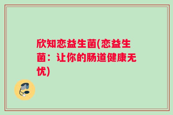 欣知恋益生菌(恋益生菌：让你的肠道健康无忧)