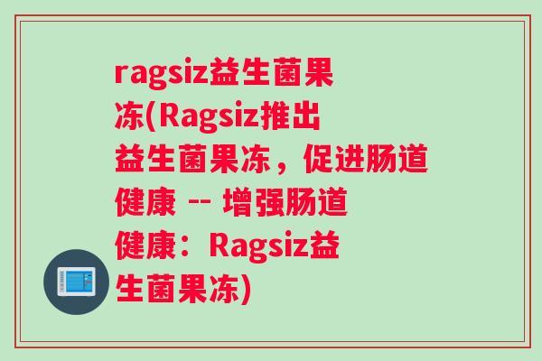 ragsiz益生菌果冻(Ragsiz推出益生菌果冻，促进肠道健康 -- 增强肠道健康：Ragsiz益生菌果冻)