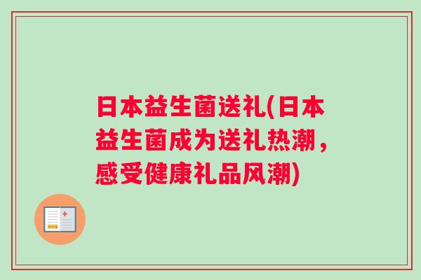 日本益生菌送礼(日本益生菌成为送礼热潮，感受健康礼品风潮)
