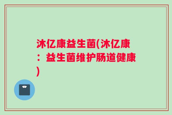 沐亿康益生菌(沐亿康：益生菌维护肠道健康)