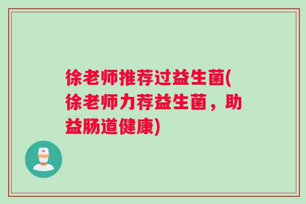 徐老师推荐过益生菌(徐老师力荐益生菌，助益肠道健康)