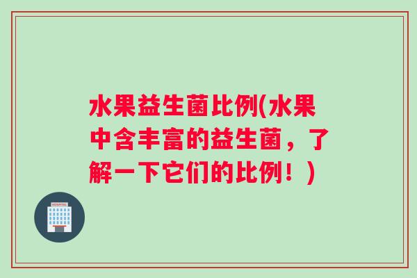 水果益生菌比例(水果中含丰富的益生菌，了解一下它们的比例！)