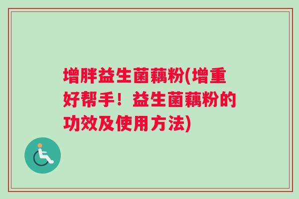 增胖益生菌藕粉(增重好帮手!益生菌藕粉的功效及使用方法) 增胖益生菌藕粉(增重好帮手!益生菌藕粉的功效及使用方法)