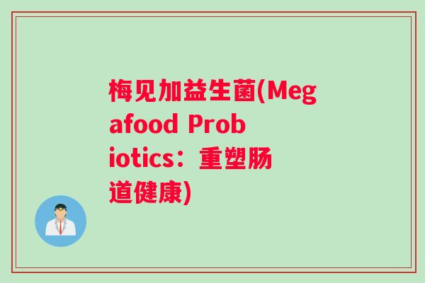 梅见加益生菌(Megafood Probiotics:重塑肠道健康) 梅见加益生菌(Megafood Probiotics:重塑肠道健康)