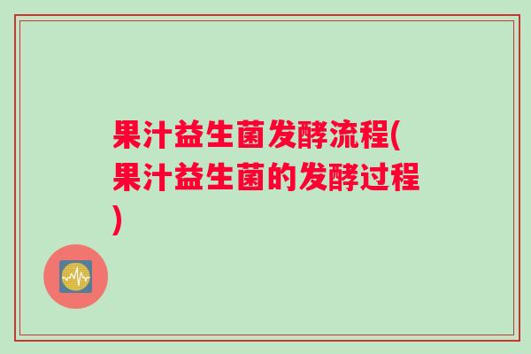 果汁益生菌发酵流程(果汁益生菌的发酵过程)