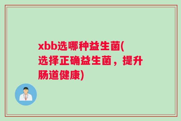xbb选哪种益生菌(选择正确益生菌，提升肠道健康)