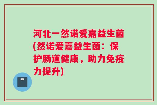 河北一然诺爱嘉益生菌(然诺爱嘉益生菌：保护肠道健康，助力力提升)