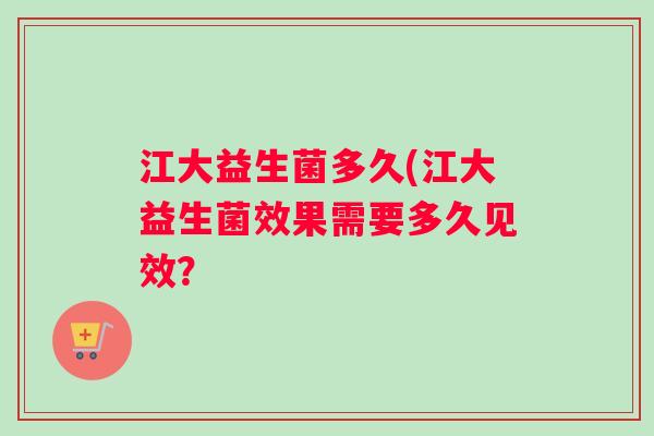 江大益生菌多久(江大益生菌效果需要多久见效？