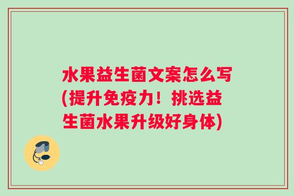 水果益生菌文案怎么写(提升免疫力！挑选益生菌水果升级好身体)
