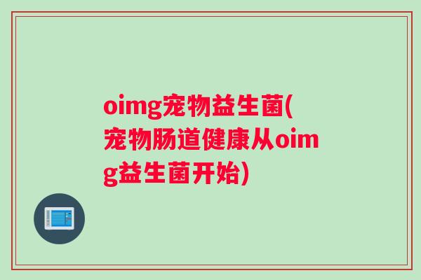oimg宠物益生菌(宠物肠道健康从oimg益生菌开始)