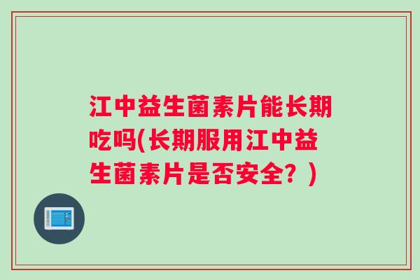 江中益生菌素片能长期吃吗(长期服用江中益生菌素片是否安全？)