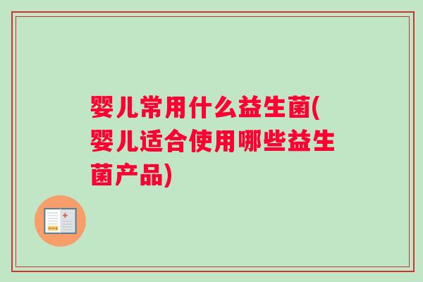婴儿常用什么益生菌(婴儿适合使用哪些益生菌产品)