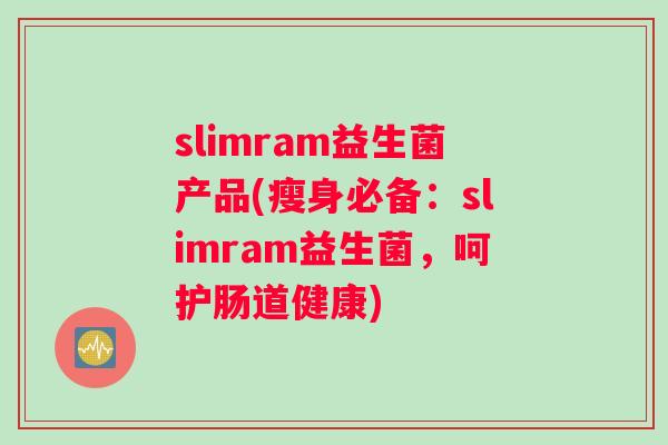 slimram益生菌产品(瘦身必备：slimram益生菌，呵护肠道健康)