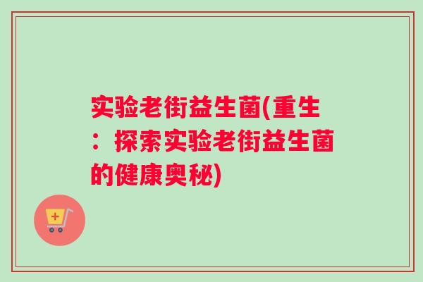 实验老街益生菌(重生：探索实验老街益生菌的健康奥秘)