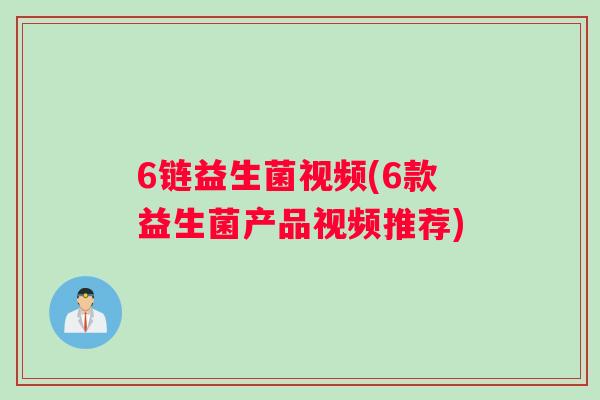 6链益生菌视频(6款益生菌产品视频推荐)