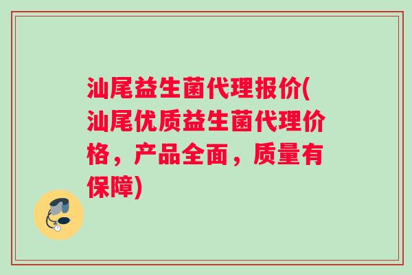 汕尾益生菌代理报价(汕尾优质益生菌代理价格，产品全面，质量有保障)