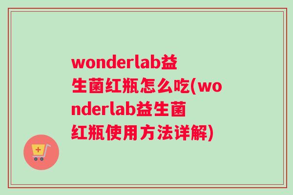 wonderlab益生菌红瓶怎么吃(wonderlab益生菌红瓶使用方法详解) wonderlab益生菌红瓶怎么吃(wonderlab益生菌红瓶使用方法详解)