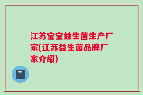 江苏宝宝益生菌生产厂家(江苏益生菌品牌厂家介绍)