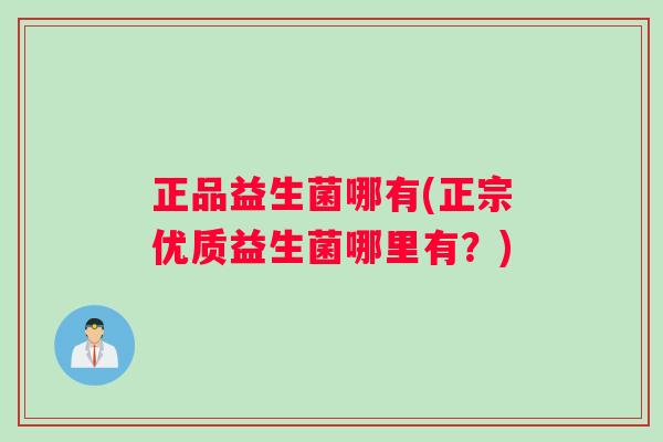 正品益生菌哪有(正宗优质益生菌哪里有？)