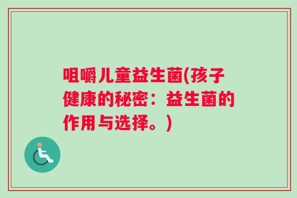 咀嚼儿童益生菌(孩子健康的秘密：益生菌的作用与选择。)