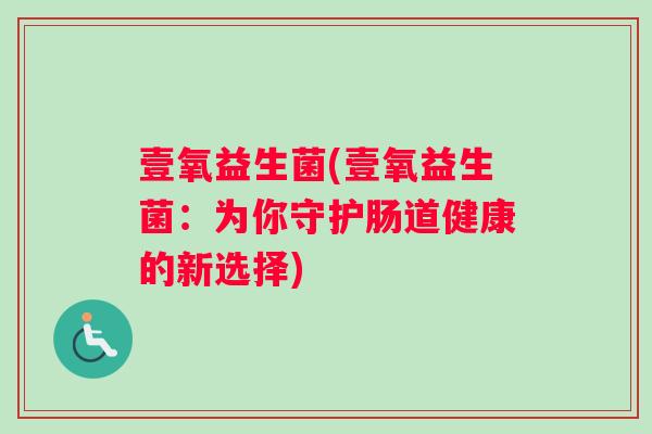 壹氧益生菌(壹氧益生菌：为你守护肠道健康的新选择)