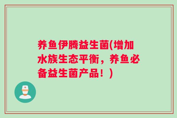 养鱼伊腾益生菌(增加水族生态平衡，养鱼必备益生菌产品！)