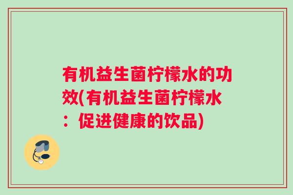 有机益生菌柠檬水的功效(有机益生菌柠檬水:促进健康的饮品) 有机益生菌柠檬水的功效(有机益生菌柠檬水:促进健康的饮品)