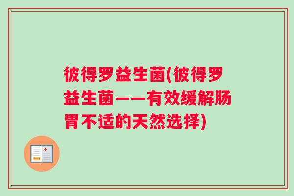 彼得罗益生菌(彼得罗益生菌——有效缓解肠胃不适的天然选择)