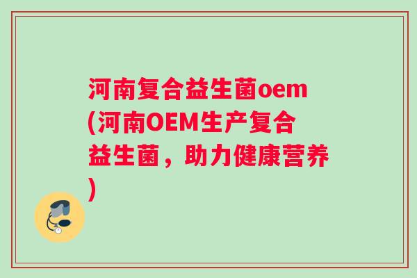 河南复合益生菌oem(河南OEM生产复合益生菌，助力健康营养)