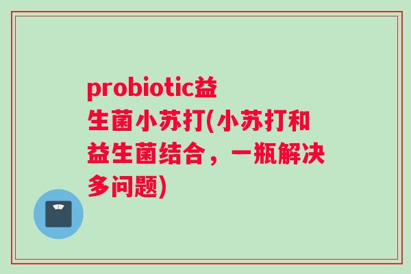 probiotic益生菌小苏打(小苏打和益生菌结合，一瓶解决多问题)