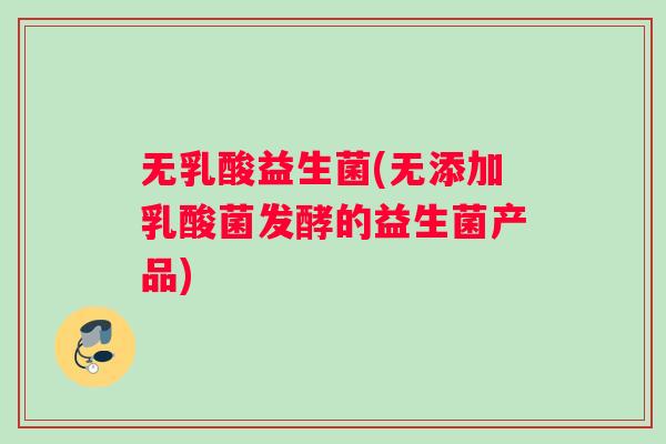 无乳酸益生菌(无添加乳酸菌发酵的益生菌产品)