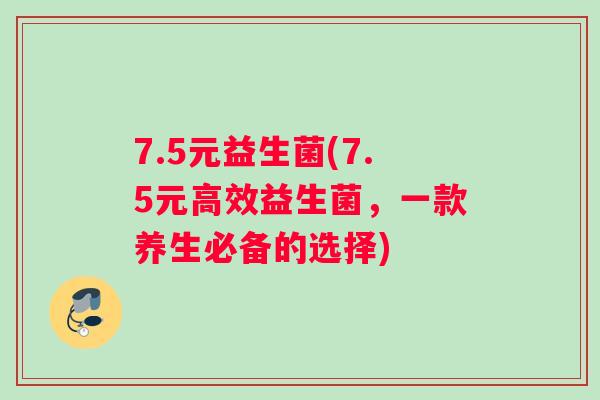 7.5元益生菌(7.5元高效益生菌，一款养生必备的选择)