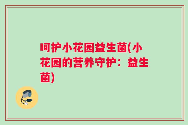 呵护小花园益生菌(小花园的营养守护：益生菌)