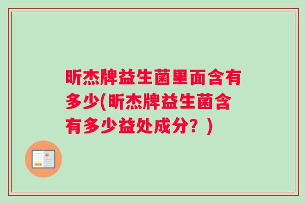昕杰牌益生菌里面含有多少(昕杰牌益生菌含有多少益处成分？)