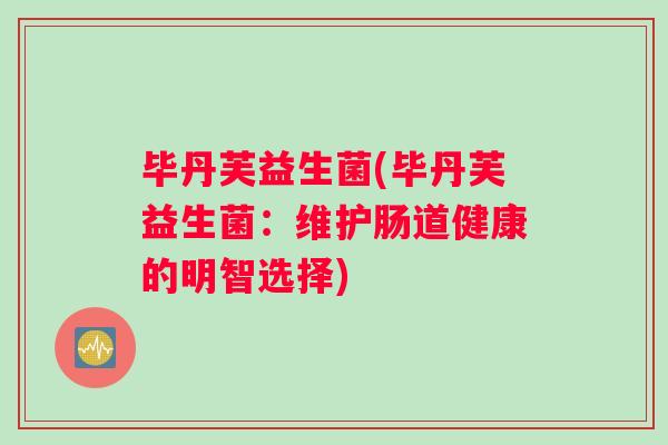 毕丹芙益生菌(毕丹芙益生菌：维护肠道健康的明智选择)