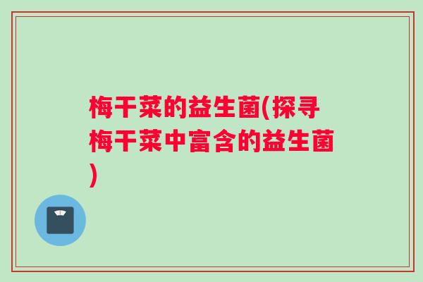 梅干菜的益生菌(探寻梅干菜中富含的益生菌)